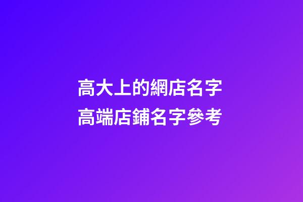 高大上的網店名字 高端店鋪名字參考-第1張-店鋪起名-玄機派